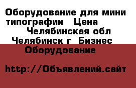 Оборудование для мини типографии › Цена ­ 132 000 - Челябинская обл., Челябинск г. Бизнес » Оборудование   